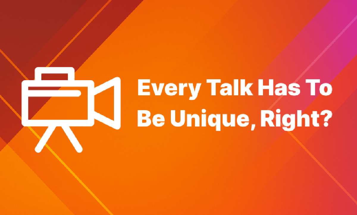 Every Talk Has To Be Unique, Right?